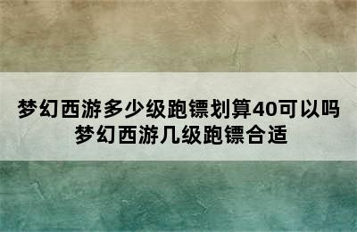 梦幻西游多少级跑镖划算40可以吗 梦幻西游几级跑镖合适